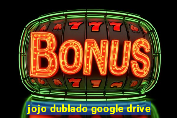 jojo dublado google drive